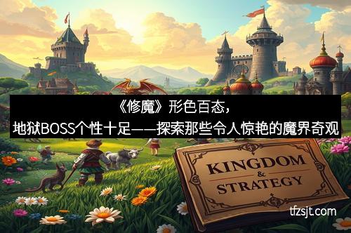《修魔》形色百态，地狱BOSS个性十足——探索那些令人惊艳的魔界奇观