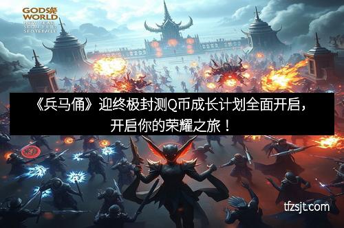 《兵马俑》迎终极封测Q币成长计划全面开启，开启你的荣耀之旅！